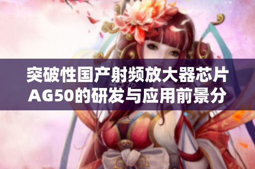 突破性国产射频放大器芯片AG50的研发与应用前景分析