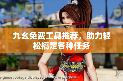 九幺免费工具推荐，助力轻松搞定各种任务
