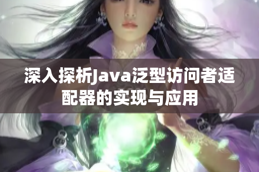 深入探析Java泛型访问者适配器的实现与应用