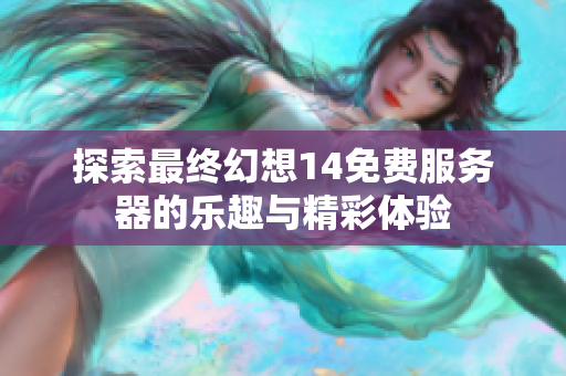 探索最终幻想14免费服务器的乐趣与精彩体验