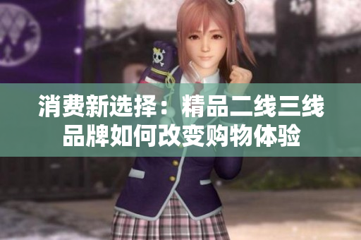 消费新选择：精品二线三线品牌如何改变购物体验