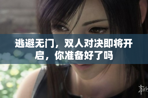 逃避无门，双人对决即将开启，你准备好了吗