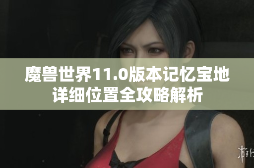 魔兽世界11.0版本记忆宝地详细位置全攻略解析
