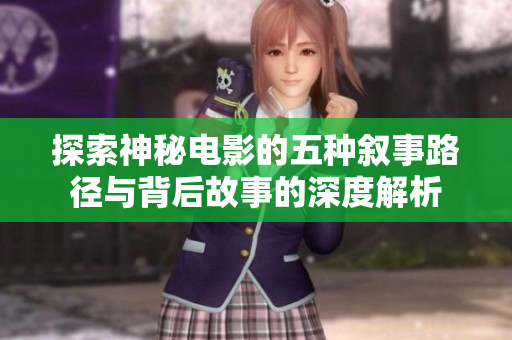 探索神秘电影的五种叙事路径与背后故事的深度解析