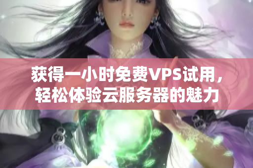 获得一小时免费VPS试用，轻松体验云服务器的魅力