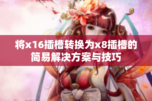 将x16插槽转换为x8插槽的简易解决方案与技巧