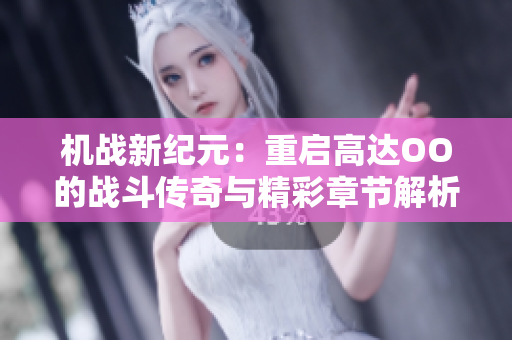 机战新纪元：重启高达OO的战斗传奇与精彩章节解析