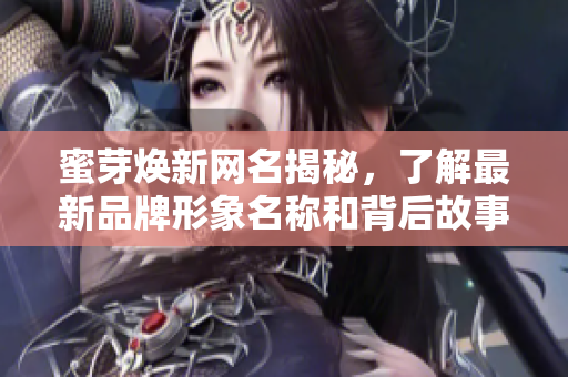 蜜芽焕新网名揭秘，了解最新品牌形象名称和背后故事