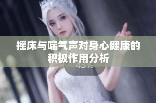 摇床与喘气声对身心健康的积极作用分析