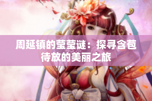 周延镇的莹莹谜：探寻含苞待放的美丽之旅