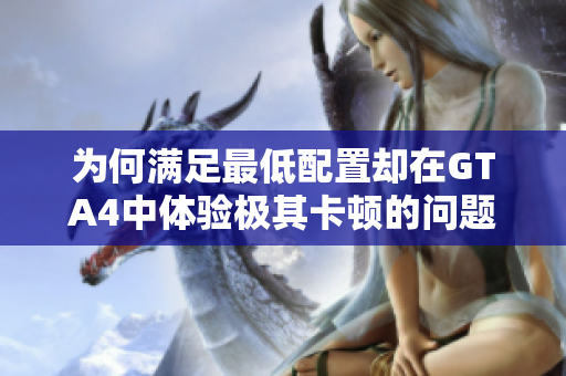 为何满足最低配置却在GTA4中体验极其卡顿的问题解析
