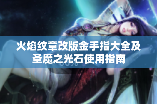 火焰纹章改版金手指大全及圣魔之光石使用指南