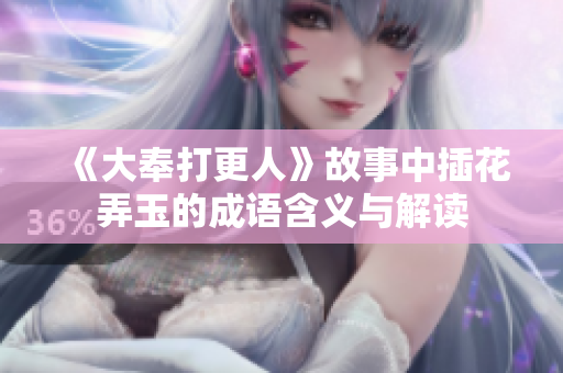 《大奉打更人》故事中插花弄玉的成语含义与解读
