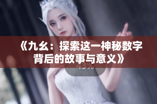 《九幺：探索这一神秘数字背后的故事与意义》