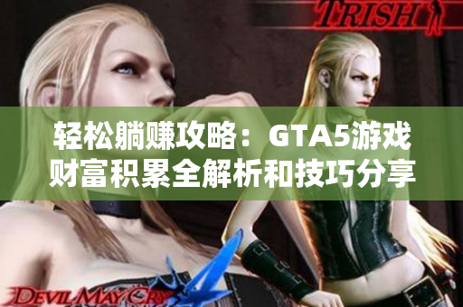轻松躺赚攻略：GTA5游戏财富积累全解析和技巧分享