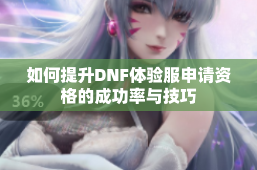 如何提升DNF体验服申请资格的成功率与技巧