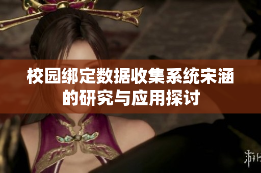校园绑定数据收集系统宋涵的研究与应用探讨