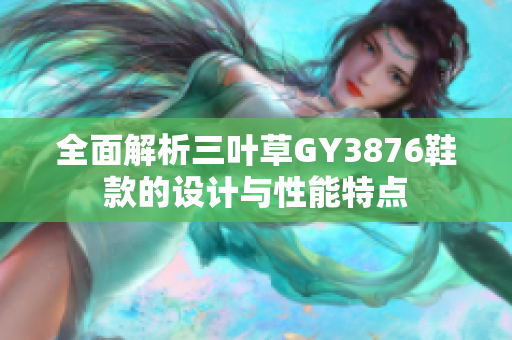 全面解析三叶草GY3876鞋款的设计与性能特点