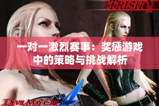 一对一激烈赛事：奖惩游戏中的策略与挑战解析