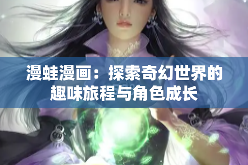 漫蛙漫画：探索奇幻世界的趣味旅程与角色成长