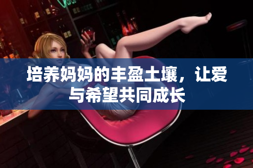 培养妈妈的丰盈土壤，让爱与希望共同成长