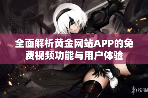 全面解析黄金网站APP的免费视频功能与用户体验