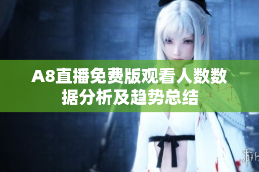 A8直播免费版观看人数数据分析及趋势总结