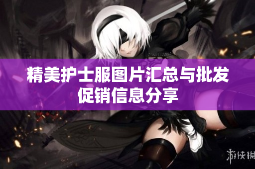 精美护士服图片汇总与批发促销信息分享
