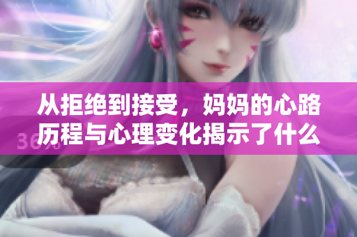 从拒绝到接受，妈妈的心路历程与心理变化揭示了什么