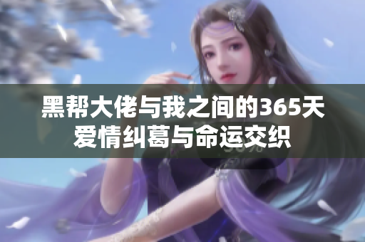 黑帮大佬与我之间的365天爱情纠葛与命运交织