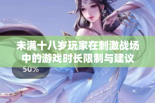 未满十八岁玩家在刺激战场中的游戏时长限制与建议