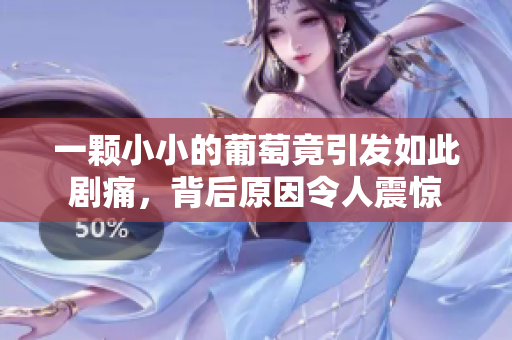 一颗小小的葡萄竟引发如此剧痛，背后原因令人震惊