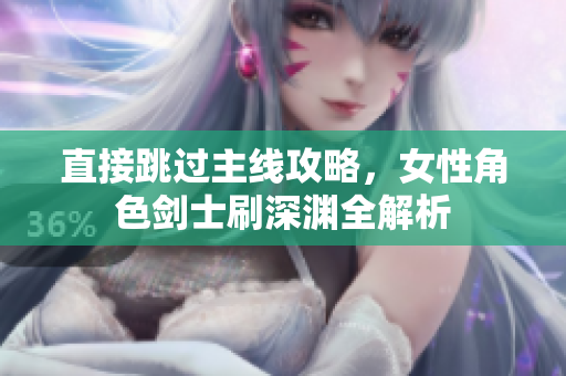 直接跳过主线攻略，女性角色剑士刷深渊全解析