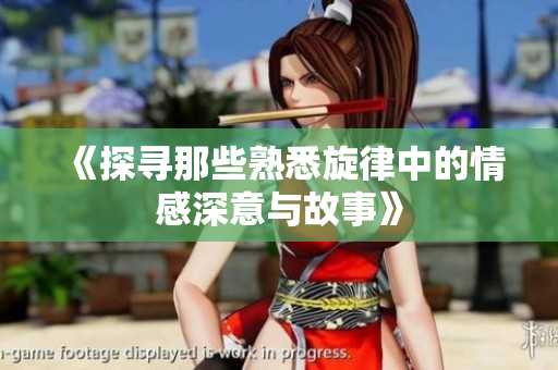 《探寻那些熟悉旋律中的情感深意与故事》
