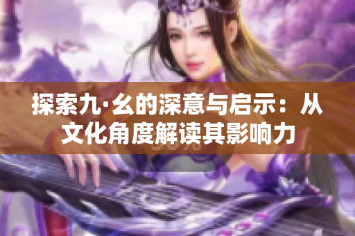 探索九·幺的深意与启示：从文化角度解读其影响力