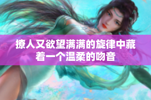 撩人又欲望满满的旋律中藏着一个温柔的吻音