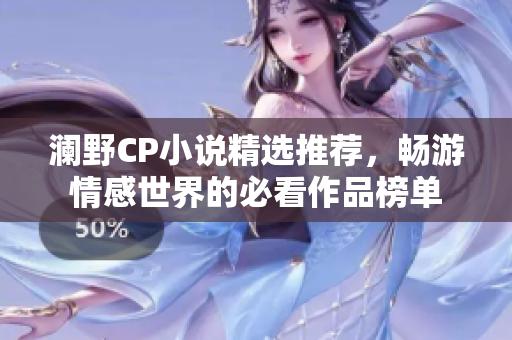 澜野CP小说精选推荐，畅游情感世界的必看作品榜单