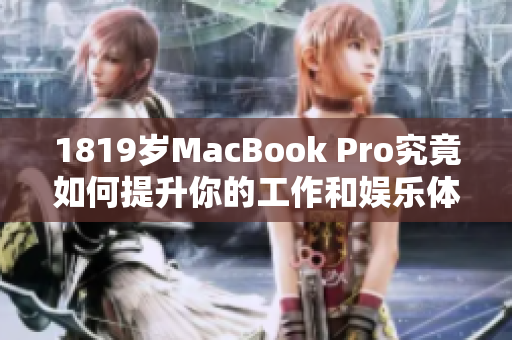 1819岁MacBook Pro究竟如何提升你的工作和娱乐体验