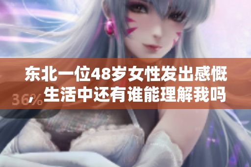 东北一位48岁女性发出感慨，生活中还有谁能理解我吗