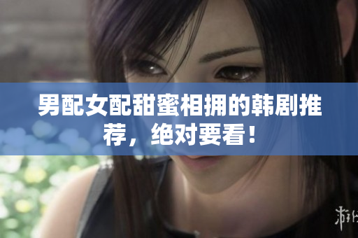 男配女配甜蜜相拥的韩剧推荐，绝对要看！