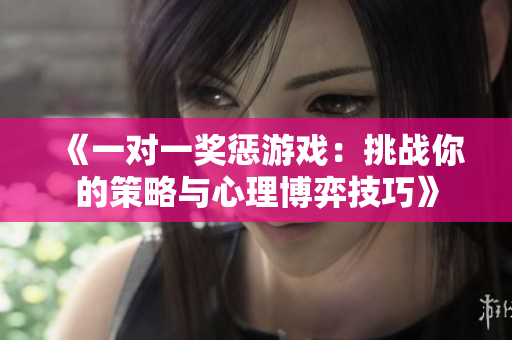 《一对一奖惩游戏：挑战你的策略与心理博弈技巧》