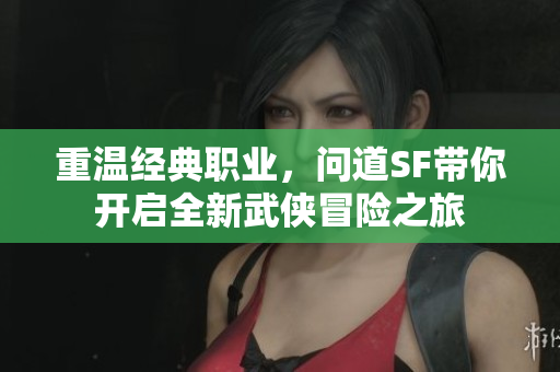 重温经典职业，问道SF带你开启全新武侠冒险之旅