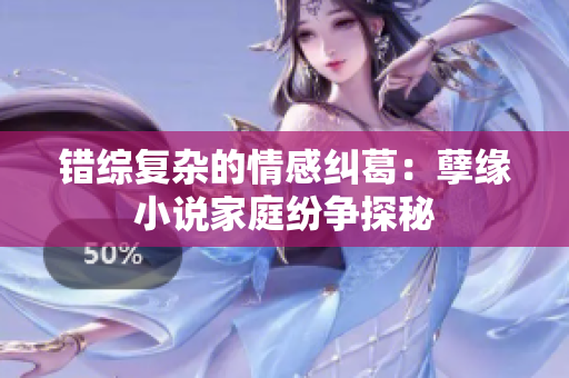 错综复杂的情感纠葛：孽缘小说家庭纷争探秘