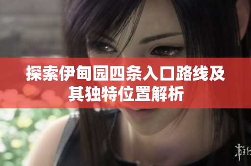 探索伊甸园四条入口路线及其独特位置解析