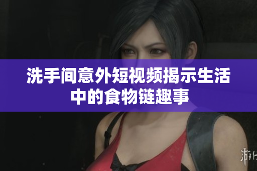 洗手间意外短视频揭示生活中的食物链趣事