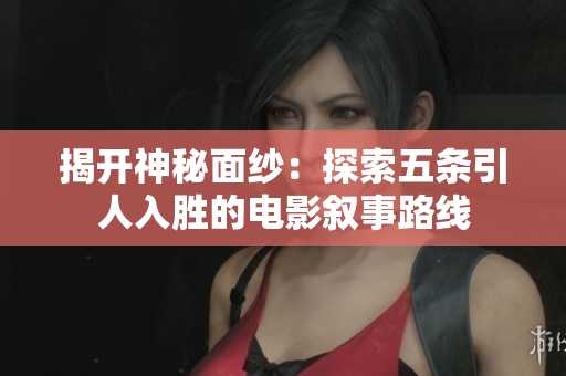 揭开神秘面纱：探索五条引人入胜的电影叙事路线