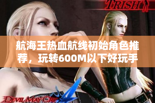 航海王热血航线初始角色推荐，玩转600M以下好玩手游