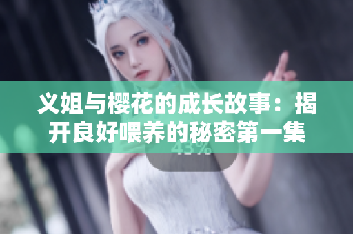 义姐与樱花的成长故事：揭开良好喂养的秘密第一集
