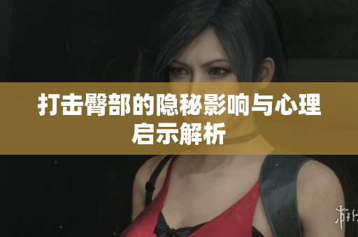 打击臀部的隐秘影响与心理启示解析