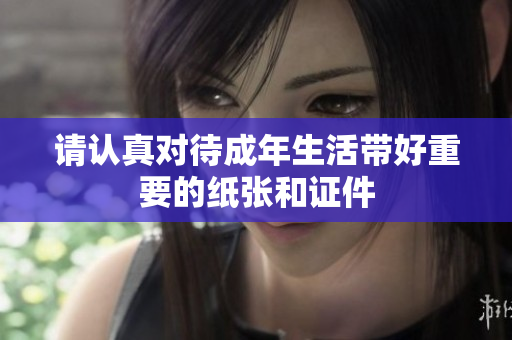 请认真对待成年生活带好重要的纸张和证件
